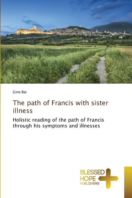 The path of Francis with sister illness: Holistic reading of the path of Francis through his symptoms and illnesses