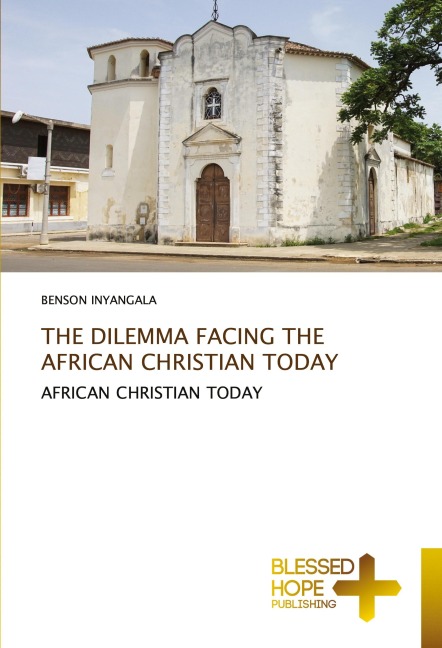 THE DILEMMA FACING THE AFRICAN CHRISTIAN TODAY: AFRICAN CHRISTIAN TODAY
