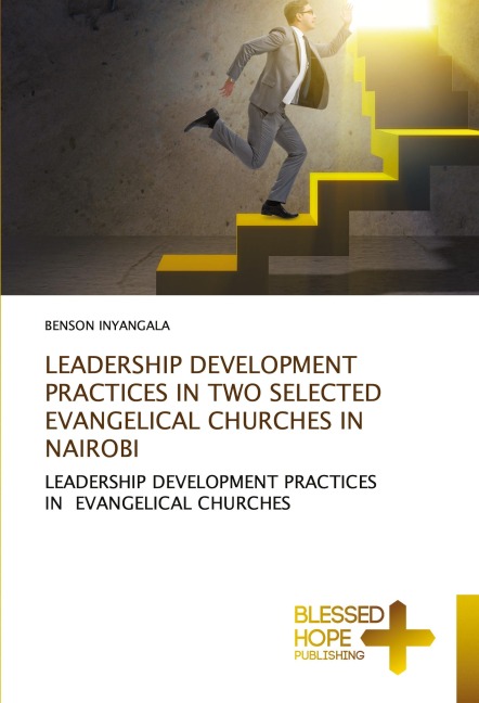 LEADERSHIP DEVELOPMENT PRACTICES IN TWO SELECTED EVANGELICAL CHURCHES IN NAIROBI: LEADERSHIP DEVELOPMENT PRACTICES IN EVANGELICAL CHURCHES