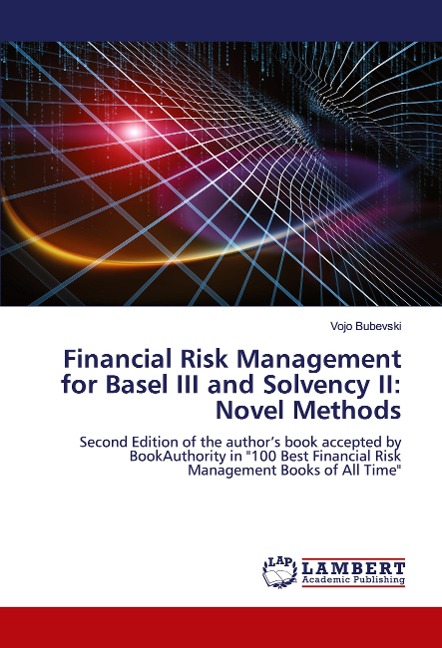Financial Risk Management for Basel III and Solvency II: Novel Methods: Second Edition of the authors book accepted by BookAuthority in 100 Best Financial Risk Management Books of All Time