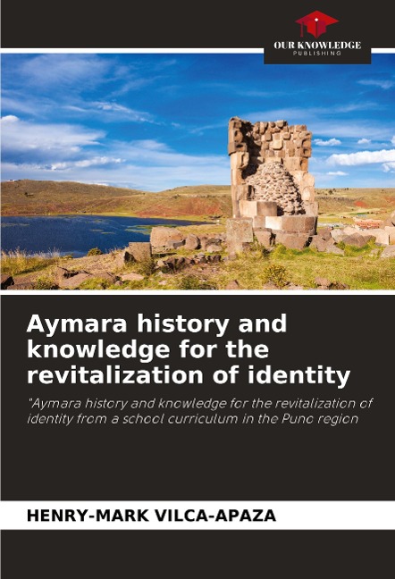 Aymara history and knowledge for the revitalization of identity: Aymara history and knowledge for the revitalization of identity from a school curriculum in the Puno region