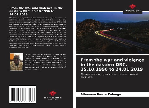 From the war and violence in the eastern DRC. 15.10.1996 to 24.01.2019: My experience, my questions, my observations and proposals...