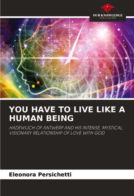 YOU HAVE TO LIVE LIKE A HUMAN BEING: HADEWIJCH OF ANTWERP AND HIS INTENSE, MYSTICAL, VISIONARY RELATIONSHIP OF LOVE WITH GOD