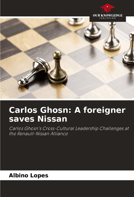Carlos Ghosn: A foreigner saves Nissan: Carlos Ghosns Cross-Cultural Leadership Challenges at the Renault-Nissan Alliance
