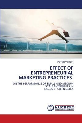 EFFECT OF ENTREPRENEURIAL MARKETING PRACTICES: ON THE PERFORMANCE OF SMALL AND MEDIUM SCALE ENTERPRISES IN LAGOS STATE, NIGERIA