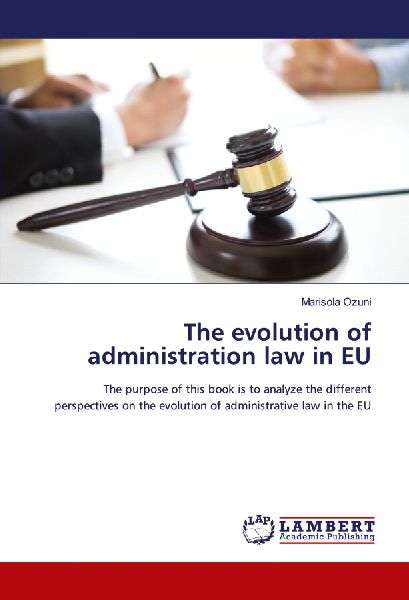 The evolution of administration law in EU: The purpose of this book is to analyze the different perspectives on the evolution of administrative law in the EU