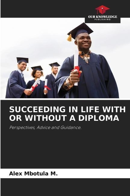 SUCCEEDING IN LIFE WITH OR WITHOUT A DIPLOMA: Perspectives, Advice and Guidance.