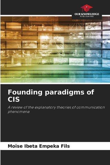 Founding paradigms of CIS: A review of the explanatory theories of communication phenomena