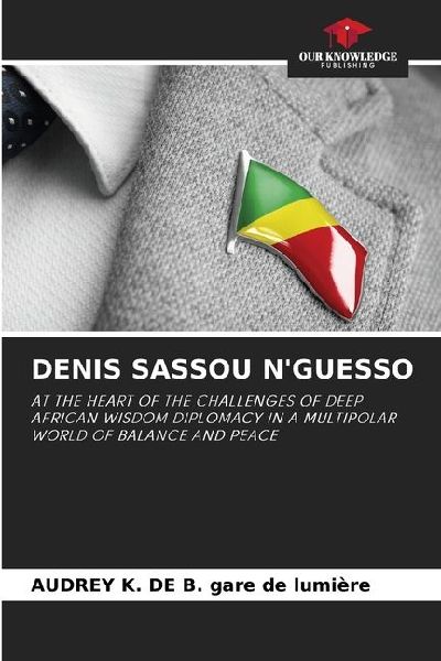 DENIS SASSOU NGUESSO: AT THE HEART OF THE CHALLENGES OF DEEP AFRICAN WISDOM DIPLOMACY IN A MULTIPOLAR WORLD OF BALANCE AND PEACE