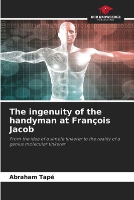 The ingenuity of the handyman at François Jacob: From the idea of a simple tinkerer to the reality of a genius molecular tinkerer