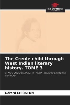 The Creole child through West Indian literary history. TOME 3: of the autobiographical in French-speaking Caribbean literature