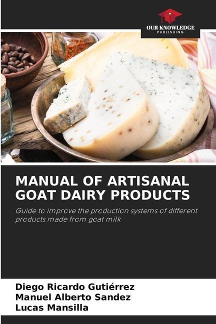 MANUAL OF ARTISANAL GOAT DAIRY PRODUCTS: Guide to improve the production systems of different products made from goat milk