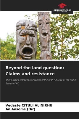 Beyond the land question: Claims and resistance: of the Batwa Indigenous Peoples of the High Altitude of the PNKB, Eastern DRC