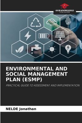 ENVIRONMENTAL AND SOCIAL MANAGEMENT PLAN (ESMP): PRACTICAL GUIDE TO ASSESSMENT AND IMPLEMENTATION