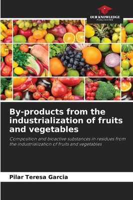By-products from the industrialization of fruits and vegetables: Composition and bioactive substances in residues from the industrialization of fruits and vegetables