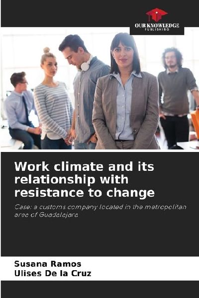 Work climate and its relationship with resistance to change: Case: a customs company located in the metropolitan area of Guadalajara