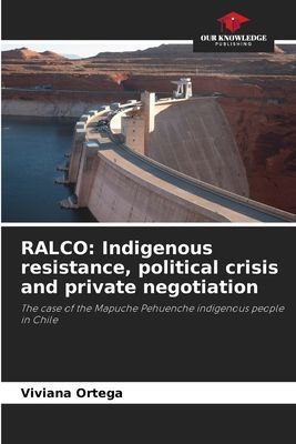 RALCO: Indigenous resistance, political crisis and private negotiation: The case of the Mapuche Pehuenche indigenous people in Chile