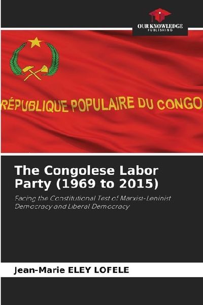 The Congolese Labor Party (1969 to 2015): Facing the Constitutional Test of Marxist-Leninist Democracy and Liberal Democracy