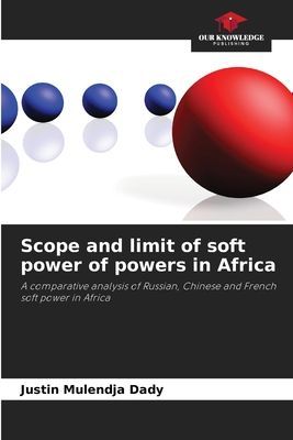 Scope and limit of soft power of powers in Africa: A comparative analysis of Russian, Chinese and French soft power in Africa