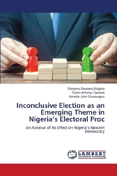Inconclusive Election as an Emerging Theme in Nigeria's Electoral Proc: An Apraisal of Its Effect on Nigeria's Nascent Democracy