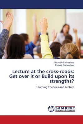 Lecture at the cross-roads: Get over it or Build upon its strengths?: Learning Theories and Lecture
