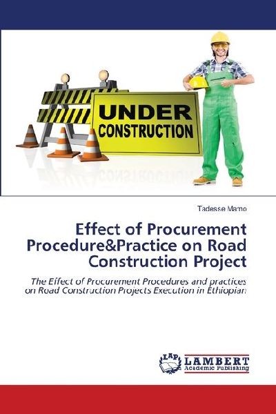 Effect of Procurement Procedure&Practice on Road Construction Project: The Effect of Procurement Procedures and practices on Road Construction Projects Execution in Ethiopian