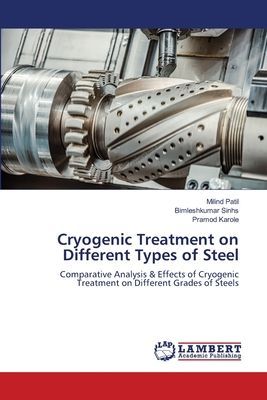 Cryogenic Treatment on Different Types of Steel: Comparative Analysis & Effects of Cryogenic Treatment on Different Grades of Steels