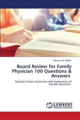 Board Review for Family Physician 100 Questions & Answers ¿: Multiple Choice Questions with Explanation all Answer Questions