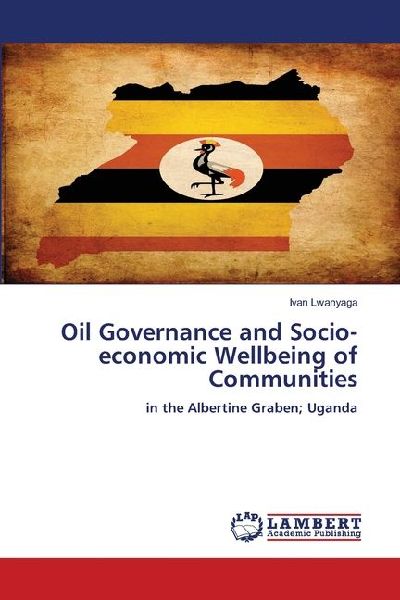 Oil Governance and Socio-economic Wellbeing of Communities: in the Albertine Graben; Uganda