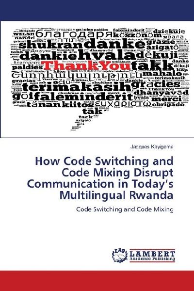 How Code Switching and Code Mixing Disrupt Communication in Today's Multilingual Rwanda: Code Switching and Code Mixing