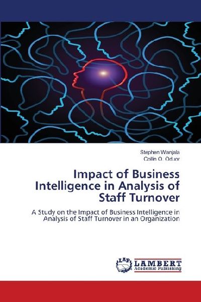 Impact of Business Intelligence in Analysis of Staff Turnover: A Study on the Impact of Business Intelligence in Analysis of Staff Turnover in an Organization