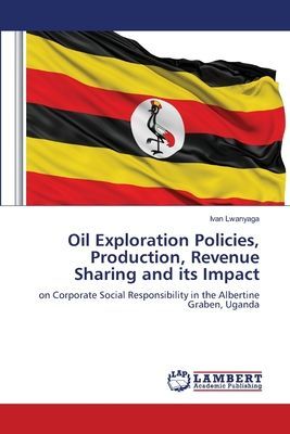 Oil Exploration Policies, Production, Revenue Sharing and its Impact: on Corporate Social Responsibility in the Albertine Graben, Uganda