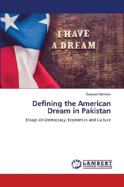 Defining the American Dream in Pakistan: Essays on Democracy, Economics and Culture