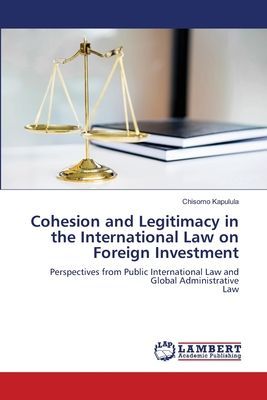 Cohesion and Legitimacy in the International Law on Foreign Investment: Perspectives from Public International Law and Global AdministrativeLaw
