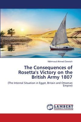 The Consequences of Rosetta's Victory on the British Army 1807: (The Internal Situation in Egypt, Britain and Ottoman Empire)