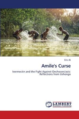 Amiles Curse: Ivermectin and the Fight Against Onchocerciasis: Reflections from Ushongo