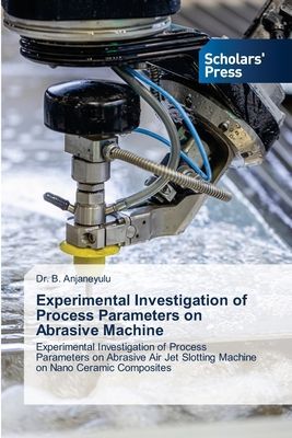 Experimental Investigation of Process Parameters on Abrasive Machine: Experimental Investigation of Process Parameters on Abrasive Air Jet Slotting Machine on Nano Ceramic Composites