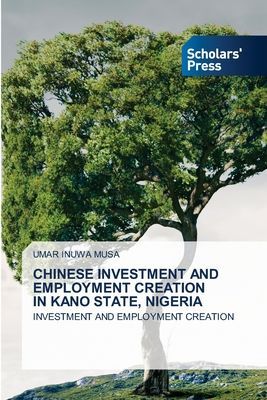 CHINESE INVESTMENT AND EMPLOYMENT CREATION IN KANO STATE, NIGERIA: INVESTMENT AND EMPLOYMENT CREATION