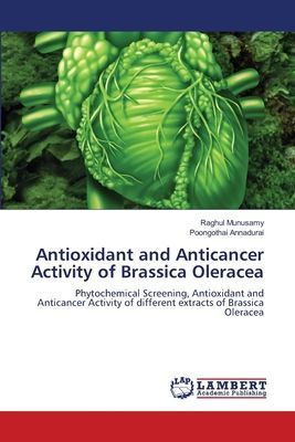 Antioxidant and Anticancer Activity of Brassica Oleracea: Phytochemical Screening, Antioxidant and Anticancer Activity of different extracts of Brassica Oleracea
