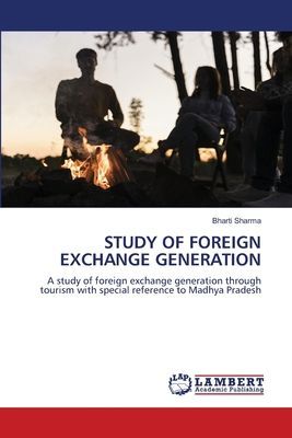 STUDY OF FOREIGN EXCHANGE GENERATION: A study of foreign exchange generation through tourism with special reference to Madhya Pradesh