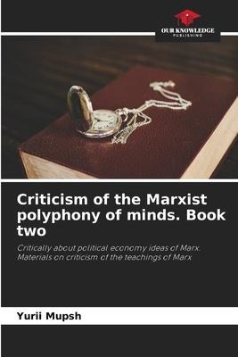Criticism of the Marxist polyphony of minds. Book two: Critically about political economy ideas of Marx. Materials on criticism of the teachings of Marx