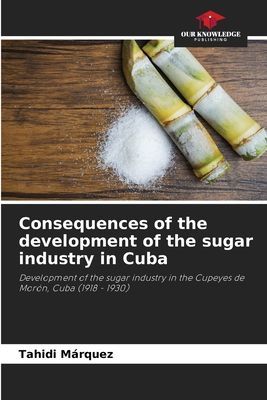 Consequences of the development of the sugar industry in Cuba: Development of the sugar industry in the Cupeyes de Morón, Cuba (1918 - 1930)