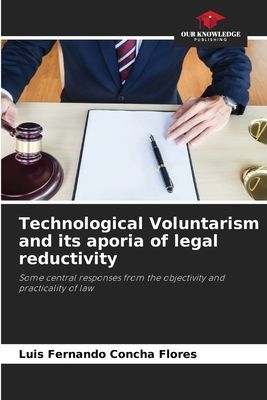Technological Voluntarism and its aporia of legal reductivity: Some central responses from the objectivity and practicality of law