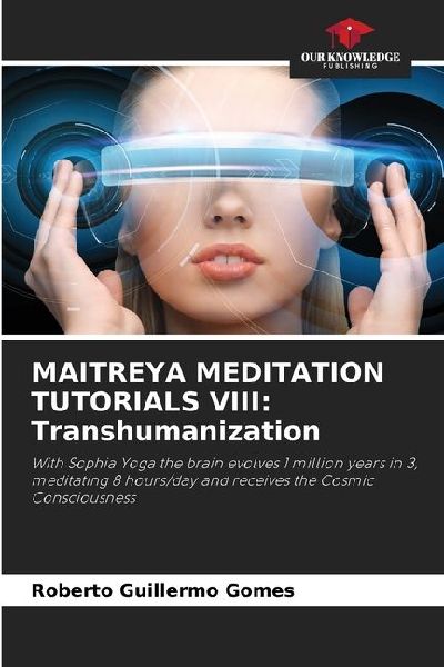 MAITREYA MEDITATION TUTORIALS VIII: Transhumanization: With Sophia Yoga the brain evolves 1 million years in 3, meditating 8 hours/day and receives the Cosmic Consciousness