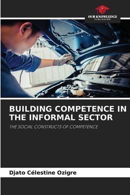 BUILDING COMPETENCE IN THE INFORMAL SECTOR: THE SOCIAL CONSTRUCTS OF COMPETENCE