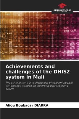Achievements and challenges of the DHIS2 system in Mali: The achievements and challenges of epidemiological surveillance through an electronic data reporting system