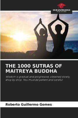 THE 1000 SUTRAS OF MAITREYA BUDDHA: Wisdom is gradual and progressive, obtained slowly, drop by drop. You must be patient and careful