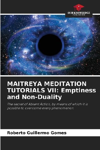 MAITREYA MEDITATION TUTORIALS VII: Emptiness and Non-Duality: The secret of Absent Action, by means of which it is possible to overcome every phenomenon