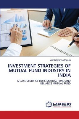 INVESTMENT STRATEGIES OF MUTUAL FUND INDUSTRY IN INDIA: A CASE STUDY OF HDFC MUTUAL FUND AND RELIANCE MUTUAL FUND