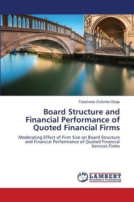 Board Structure and Financial Performance of Quoted Financial Firms: Moderating Effect of Firm Size on Board Structure and Financial Performance of Quoted Financial Services Firms